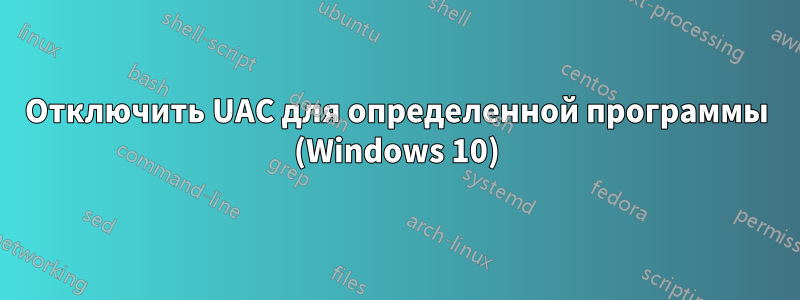 Отключить UAC для определенной программы (Windows 10)