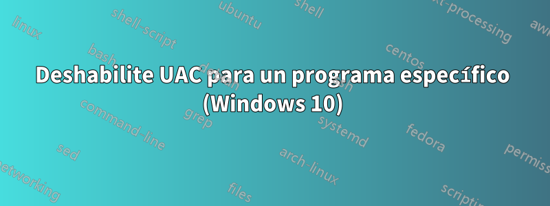 Deshabilite UAC para un programa específico (Windows 10)