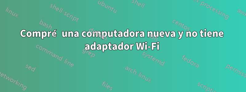 Compré una computadora nueva y no tiene adaptador Wi-Fi