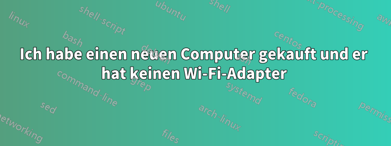 Ich habe einen neuen Computer gekauft und er hat keinen Wi-Fi-Adapter