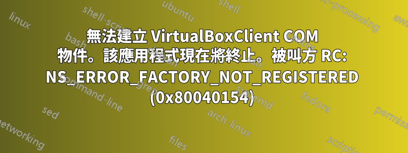 無法建立 VirtualBoxClient COM 物件。該應用程式現在將終止。被叫方 RC: NS_ERROR_FACTORY_NOT_REGISTERED (0x80040154)