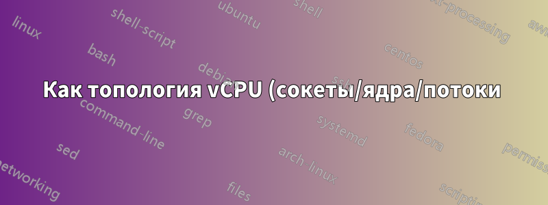 Как топология vCPU (сокеты/ядра/потоки) влияет на производительность вычислений виртуальной машины?