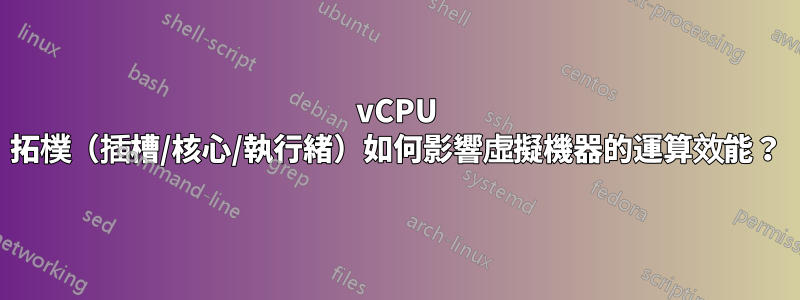 vCPU 拓樸（插槽/核心/執行緒）如何影響虛擬機器的運算效能？