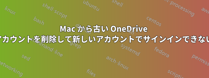 Mac から古い OneDrive アカウントを削除して新しいアカウントでサインインできない