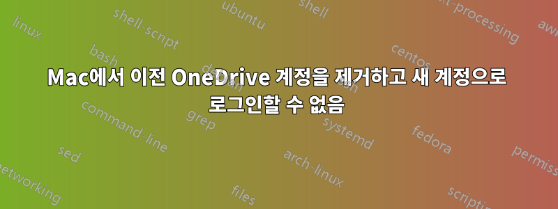 Mac에서 이전 OneDrive 계정을 제거하고 새 계정으로 로그인할 수 없음