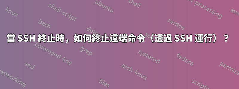 當 SSH 終止時，如何終止遠端命令（透過 SSH 運行）？