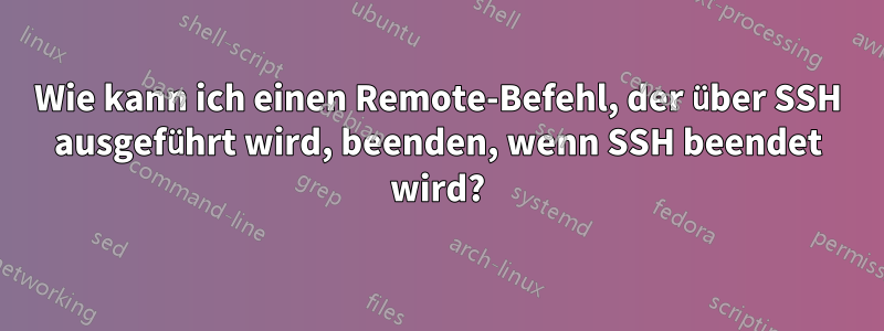 Wie kann ich einen Remote-Befehl, der über SSH ausgeführt wird, beenden, wenn SSH beendet wird?