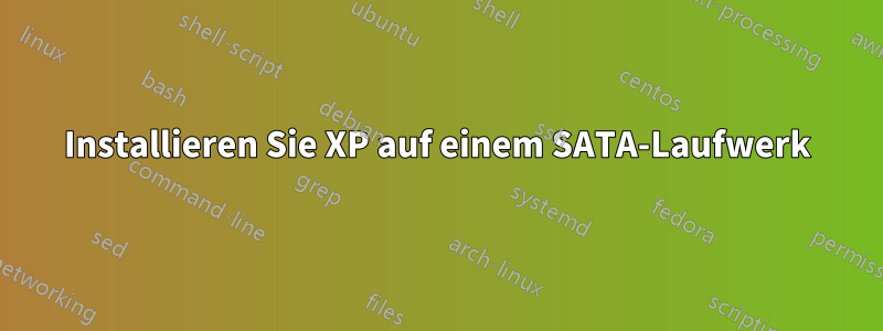 Installieren Sie XP auf einem SATA-Laufwerk