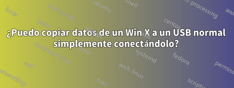 ¿Puedo copiar datos de un Win X a un USB normal simplemente conectándolo?