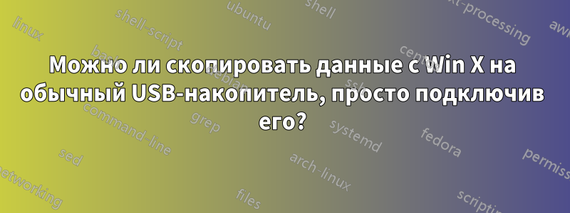 Можно ли скопировать данные с Win X на обычный USB-накопитель, просто подключив его?