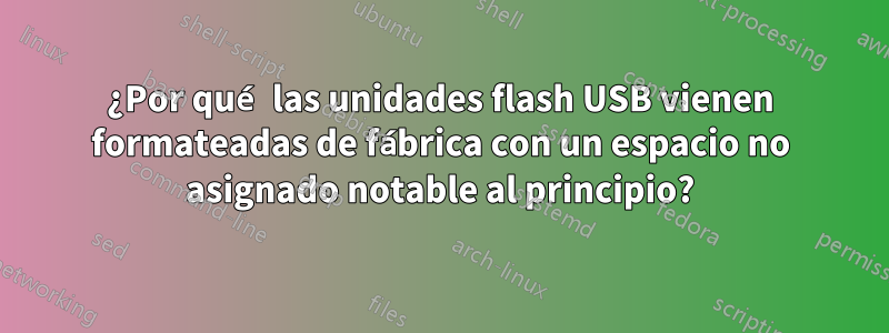 ¿Por qué las unidades flash USB vienen formateadas de fábrica con un espacio no asignado notable al principio?