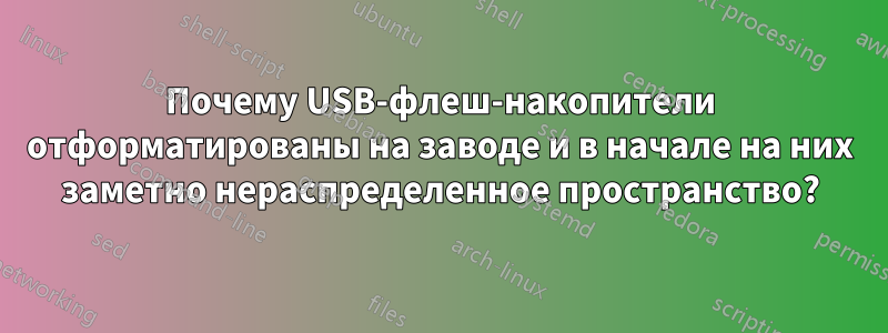 Почему USB-флеш-накопители отформатированы на заводе и в начале на них заметно нераспределенное пространство?