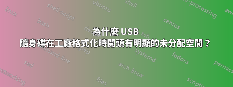 為什麼 USB 隨身碟在工廠格式化時開頭有明顯的未分配空間？