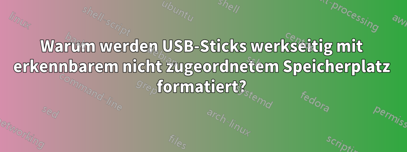 Warum werden USB-Sticks werkseitig mit erkennbarem nicht zugeordnetem Speicherplatz formatiert?