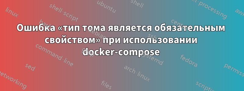 Ошибка «тип тома является обязательным свойством» при использовании docker-compose