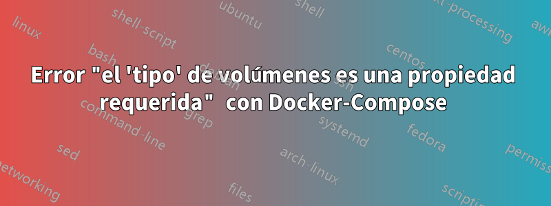 Error "el 'tipo' de volúmenes es una propiedad requerida" con Docker-Compose