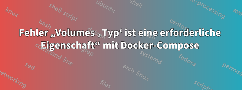 Fehler „Volumes ‚Typ‘ ist eine erforderliche Eigenschaft“ mit Docker-Compose