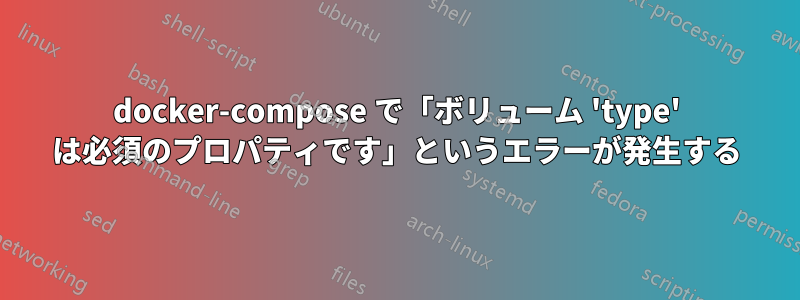 docker-compose で「ボリューム 'type' は必須のプロパティです」というエラーが発生する