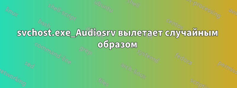 svchost.exe_Audiosrv вылетает случайным образом