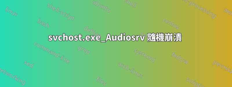 svchost.exe_Audiosrv 隨機崩潰