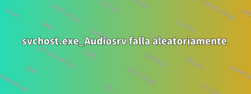 svchost.exe_Audiosrv falla aleatoriamente