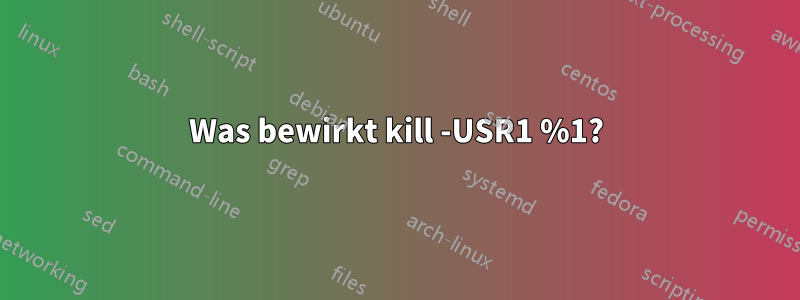 Was bewirkt kill -USR1 %1?