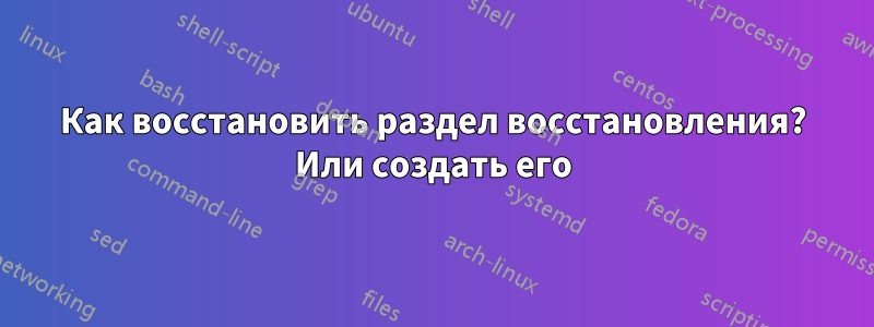 Как восстановить раздел восстановления? Или создать его