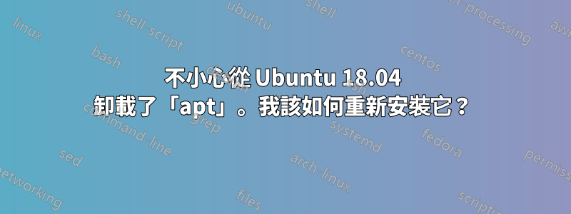 不小心從 Ubuntu 18.04 卸載了「apt」。我該如何重新安裝它？