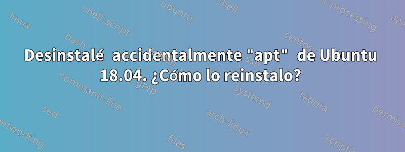 Desinstalé accidentalmente "apt" de Ubuntu 18.04. ¿Cómo lo reinstalo?