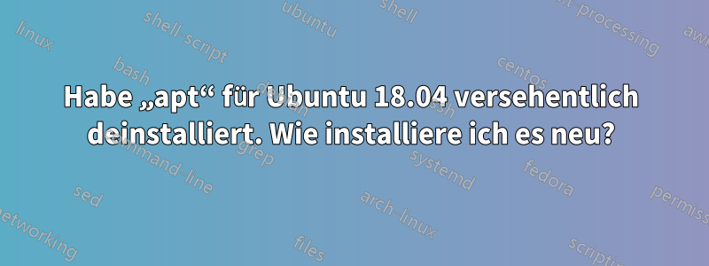 Habe „apt“ für Ubuntu 18.04 versehentlich deinstalliert. Wie installiere ich es neu?