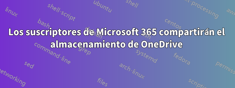 Los suscriptores de Microsoft 365 compartirán el almacenamiento de OneDrive