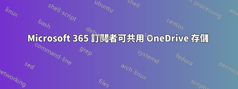 Microsoft 365 訂閱者可共用 OneDrive 存儲