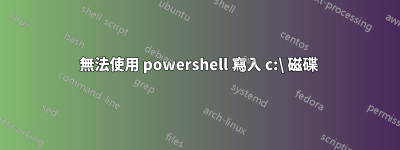 無法使用 powershell 寫入 c:\ 磁碟