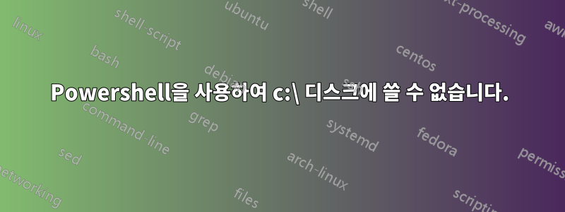 Powershell을 사용하여 c:\ 디스크에 쓸 수 없습니다.