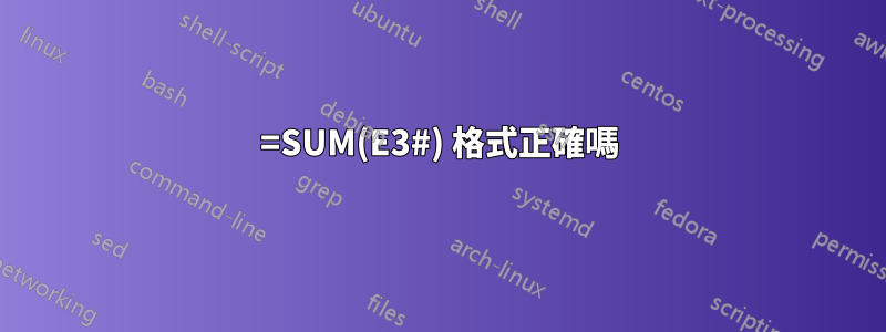 =SUM(E3#) 格式正確嗎