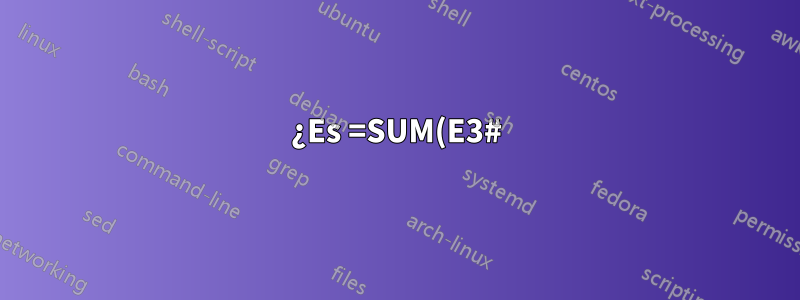 ¿Es =SUM(E3#) un formato correcto?