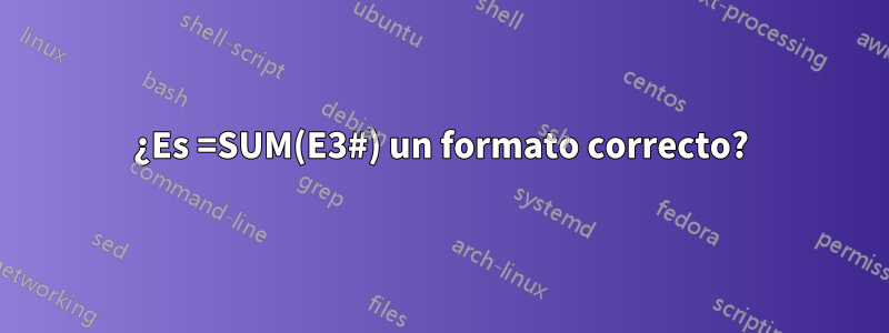 ¿Es =SUM(E3#) un formato correcto?