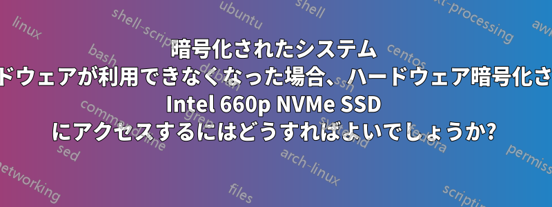 暗号化されたシステム ハードウェアが利用できなくなった場合、ハードウェア暗号化された Intel 660p NVMe SSD にアクセスするにはどうすればよいでしょうか?