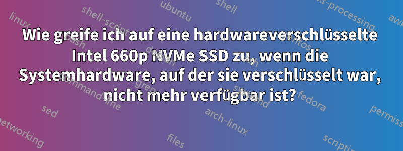 Wie greife ich auf eine hardwareverschlüsselte Intel 660p NVMe SSD zu, wenn die Systemhardware, auf der sie verschlüsselt war, nicht mehr verfügbar ist?