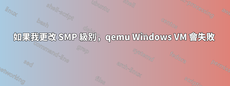 如果我更改 SMP 級別，qemu Windows VM 會失敗