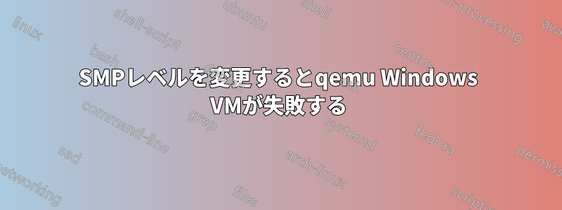 SMPレベルを変更するとqemu Windows VMが失敗する