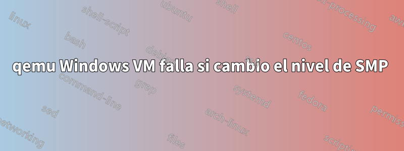 qemu Windows VM falla si cambio el nivel de SMP