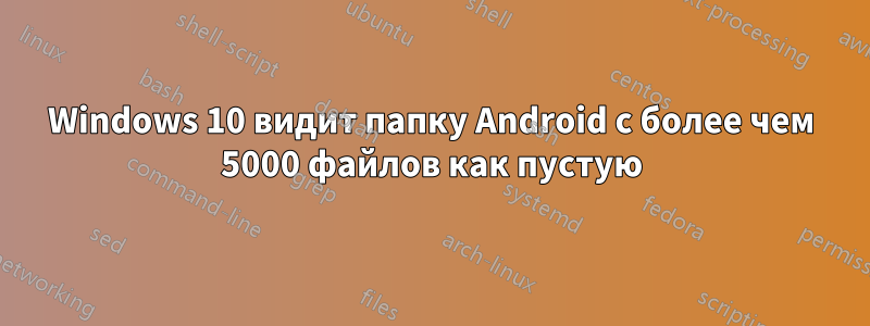 Windows 10 видит папку Android с более чем 5000 файлов как пустую