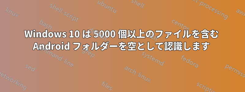 Windows 10 は 5000 個以上のファイルを含む Android フォルダーを空として認識します