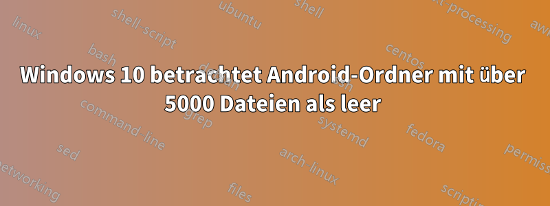 Windows 10 betrachtet Android-Ordner mit über 5000 Dateien als leer