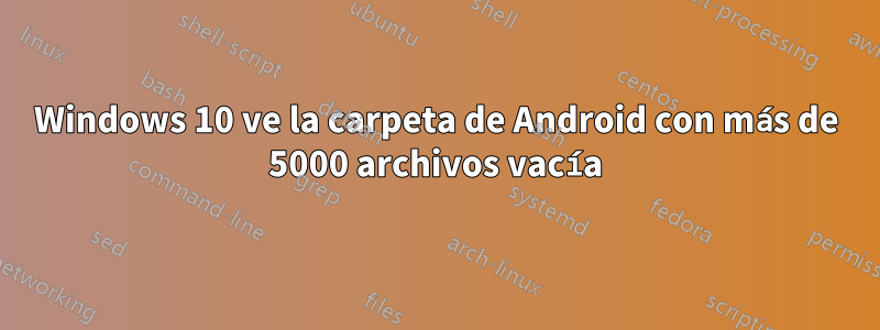 Windows 10 ve la carpeta de Android con más de 5000 archivos vacía