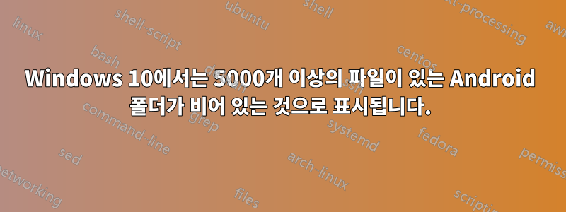 Windows 10에서는 5000개 이상의 파일이 있는 Android 폴더가 비어 있는 것으로 표시됩니다.