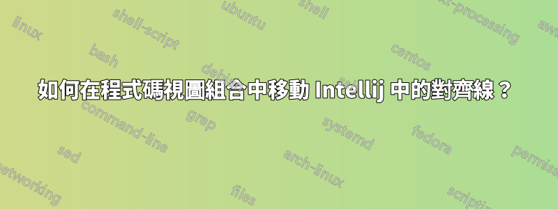 如何在程式碼視圖組合中移動 Intellij 中的對齊線？