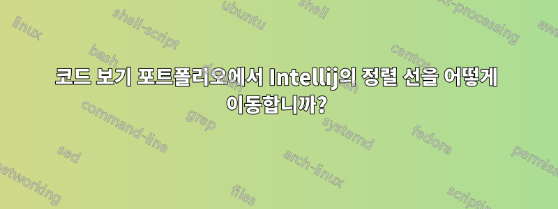 코드 보기 포트폴리오에서 Intellij의 정렬 선을 어떻게 이동합니까?