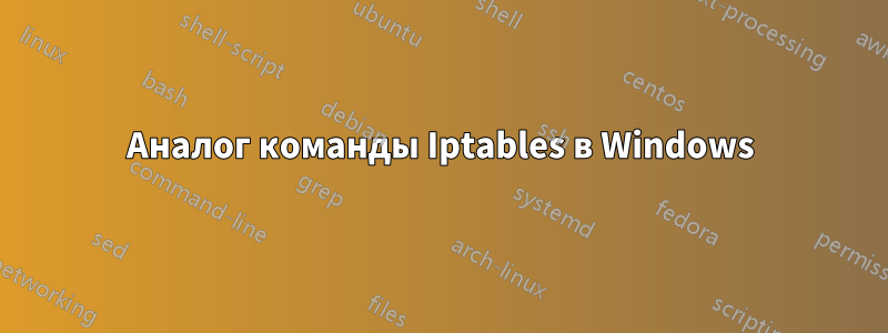 Аналог команды Iptables в Windows